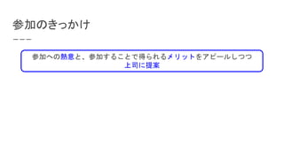 参加のきっかけ
参加への熱意と、参加することで得られるメリットをアピールしつつ
上司に提案
 