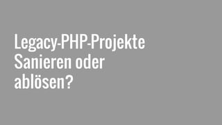 Legacy-PHP-Projekte
Sanieren oder
ablösen?
 