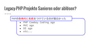 Legacy-PHP-Projekte Sanieren oder ablösen?
● PHP Cowboy Coding age
● MVC age
● DI age
● etc...
PHPの各時代に名前をつけているのが面白かった
 