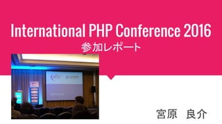 International PHP Conference 2016
参加レポート
宮原　良介
 