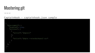Mastering git
CaptainHook - captainhook.json sample
{
"pre-commit": {
"enabled": true,
"actions": [
{
"action": "phpunit"
...