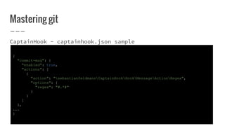 Mastering git
CaptainHook - captainhook.json sample
{
"commit-msg": {
"enabled": true,
"actions": [
{
"action": "sebastian...