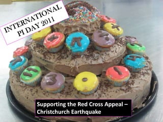INTERNATIONAL      PI DAY 2011 Supporting the Red Cross Appeal – Christchurch Earthquake 