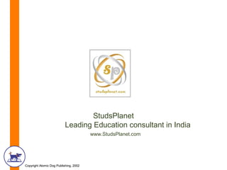 StudsPlanet
                           Leading Education consultant in India
                                        www.StudsPlanet.com




Copyright Atomic Dog Publishing, 2002
 