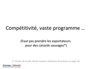 Compétitivité, vaste programme …  . (Faut pas prendre les exportateurs  pour des canards sauvages*) (*: Charles de Gaulle, Michel Audiard, références & contacts en page 33) 