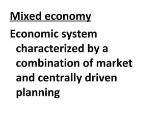 Mixed economy
Economic system
characterized by a
combination of market
and centrally driven
planning