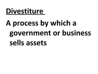 Divestiture
A process by which a
government or business
sells assets