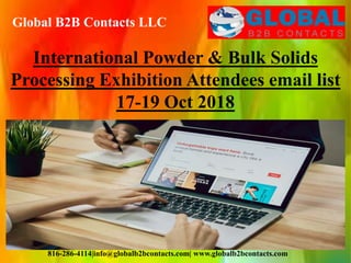 Global B2B Contacts LLC
816-286-4114|info@globalb2bcontacts.com| www.globalb2bcontacts.com
International Powder & Bulk Solids
Processing Exhibition Attendees email list
17-19 Oct 2018
 