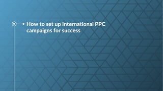 How to set up International PPC
campaigns for success
 