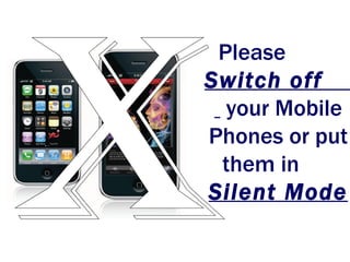 x Please  Switch off   your Mobile Phones or put them in  Silent Mode 