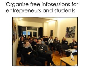 Organise free infosessions for
entrepreneurs and students
 
