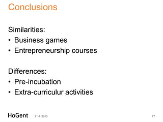 Conclusions

Similarities:
• Business games
• Entrepreneurship courses

Differences:
• Pre-incubation
• Extra-curriculur activities


         31-1-2013              77
 