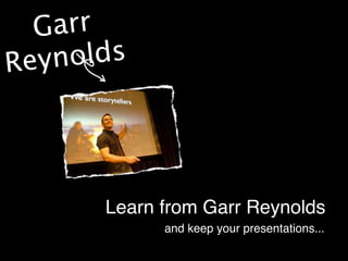 Garr
R eyno lds




        Learn from Garr Reynolds
              and keep your presentations...
 
