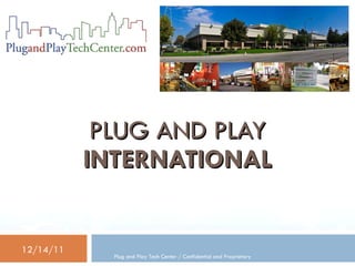 PLUG AND PLAY
           INTERNATIONAL


12/14/11
             Plug and Play Tech Center / Confidential and Proprietary
 