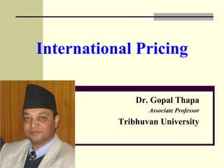 International Pricing
Dr. Gopal Thapa
Associate Professor
Tribhuvan University
 