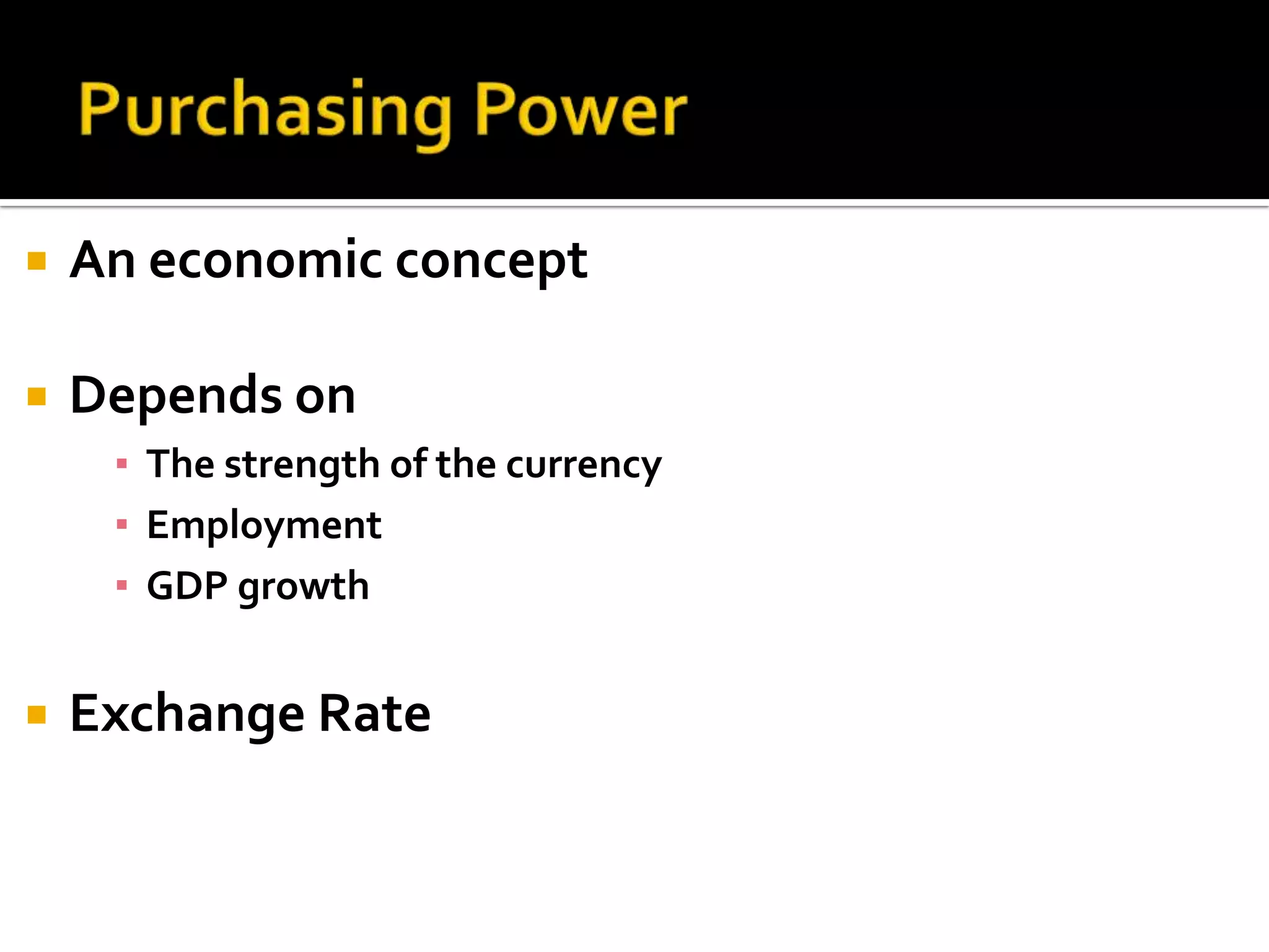 Purchasing PowerAn economic conceptDepends on The strength of the currencyEmployment GDP growthExchange Rate