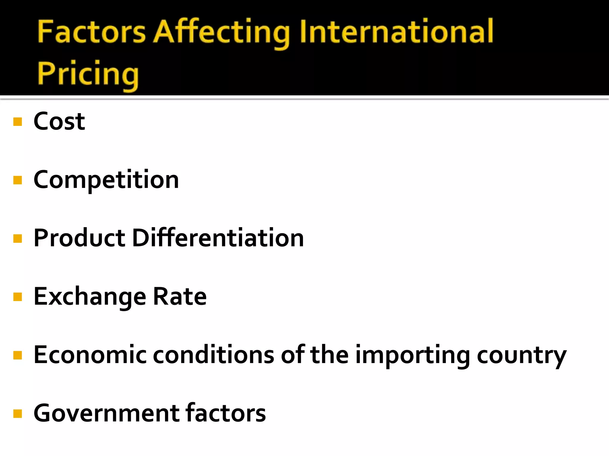 Factors Affecting International PricingCostCompetitionProduct DifferentiationExchange RateEconomic conditions of the importing countryGovernment factors