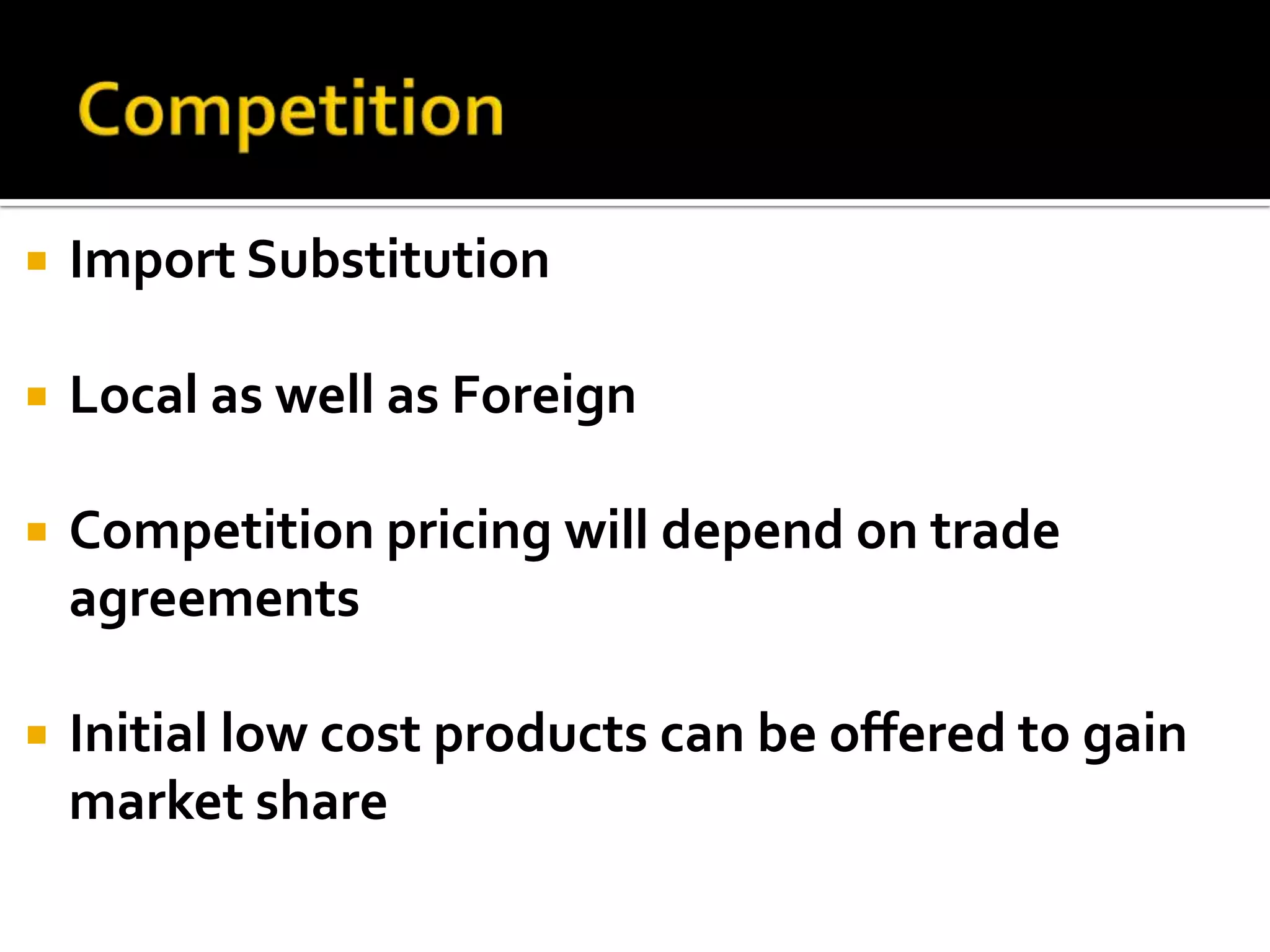 CompetitionImport SubstitutionLocal as well as ForeignCompetition pricing will depend on trade agreementsInitial low cost products can be offered to gain market share