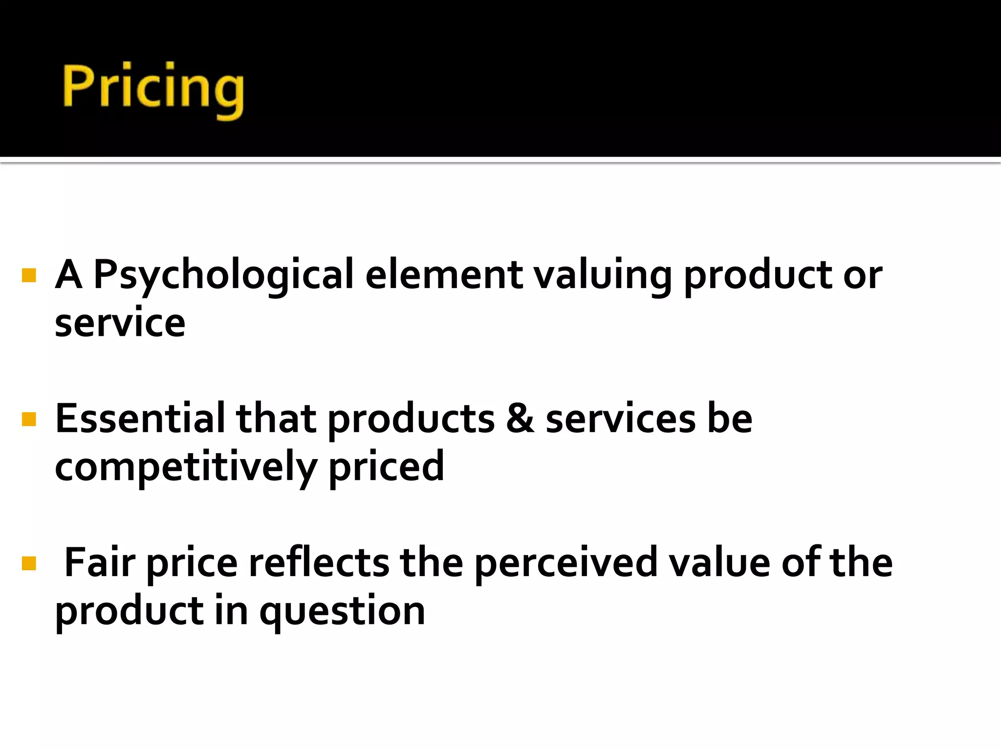 PricingA Psychological element valuing product or serviceEssential that products & services be competitively priced Fair price reflects the perceived value of the product in question