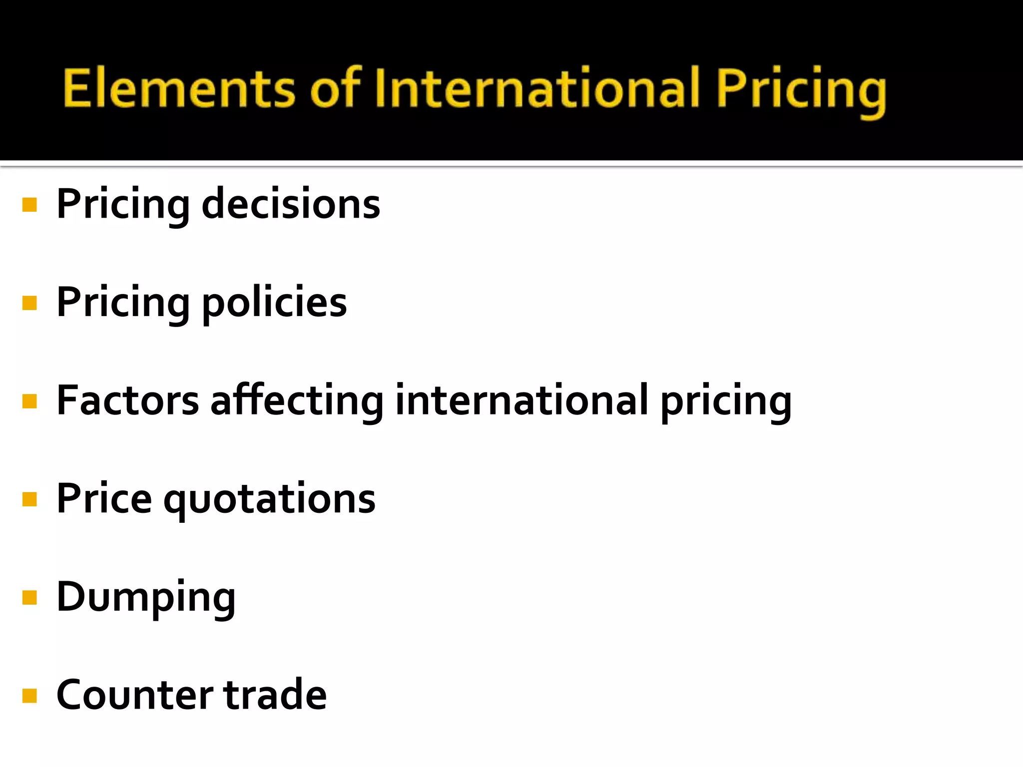 Elements of International PricingPricing decisionsPricing policiesFactors affecting international pricingPrice quotationsDumpingCounter trade