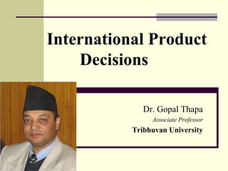International Product
Decisions
Dr. Gopal Thapa
Associate Professor
Tribhuvan University
 
