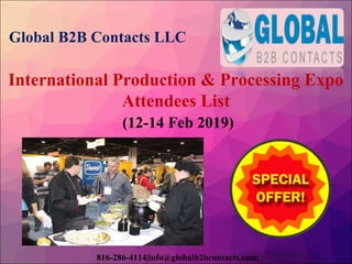 Global B2B Contacts LLC
816-286-4114|info@globalb2bcontacts.com|
International Production & Processing Expo
Attendees List
(12-14 Feb 2019)
 