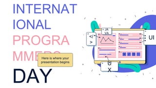 INTERNAT
IONAL
PROGRA
MMERS
DAY
Here is where your
presentation begins
UI
JA
VA
U
X
</
>
 