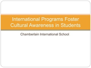 Chamberlain International School
International Programs Foster
Cultural Awareness in Students
 