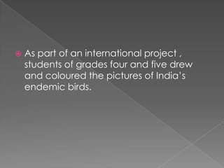  As part of an international project ,
students of grades four and five drew
and coloured the pictures of India’s
endemic...