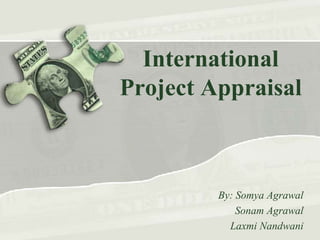 International
Project Appraisal

By: Somya Agrawal
Sonam Agrawal
Laxmi Nandwani

 