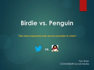 Birdie vs. Penguin
“the most respected web service provider in china”




                      VS.



                                                Tao Shen
                                   COMM860R Social Media
 
