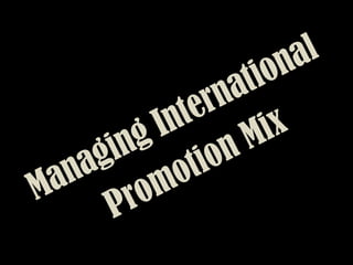 Managing International
Promotion Mix
 