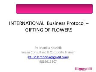 INTERNATIONAL Business Protocol –
GIFTING OF FLOWERS

By Monika Kaushik
Image Consultant & Corporate Trainer
(kaushik.monica@gmail.com)
9819613307

 