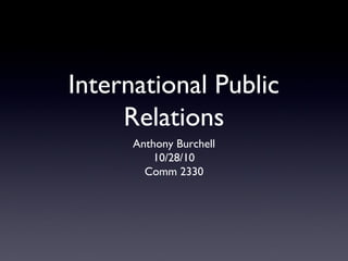 International Public
Relations
Anthony Burchell
10/28/10
Comm 2330
 