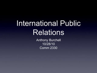International Public
Relations
Anthony Burchell
10/28/10
Comm 2330
 