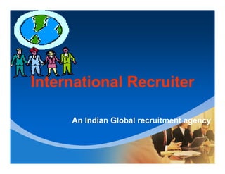 Company
LOGO
International RecruiterInternational RecruiterInternational RecruiterInternational Recruiter
An Indian Global recruitment agency
 