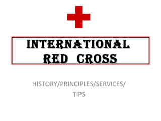 INTERNATIONAL
  RED CROSS
HISTORY/PRINCIPLES/SERVICES/
            TIPS
 