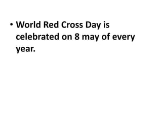 • World Red Cross Day is
celebrated on 8 may of every
year.
 