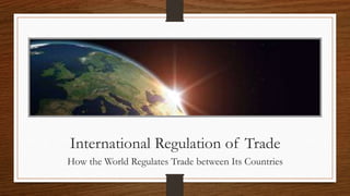 International Regulation of Trade
How the World Regulates Trade between Its Countries
 