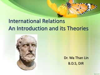International Relations
An Introduction and its Theories
Dr. Wa Than Lin
B.D.S, DIR
 