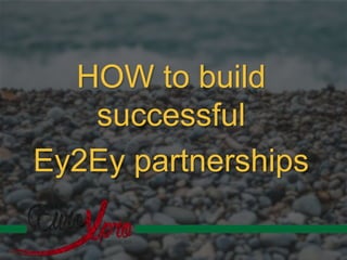 HOW to build
successful
Ey2Ey partnerships
 