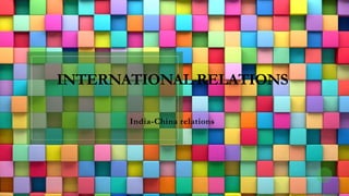 INTERNATIONAL RELATIONS
India-China relations
 