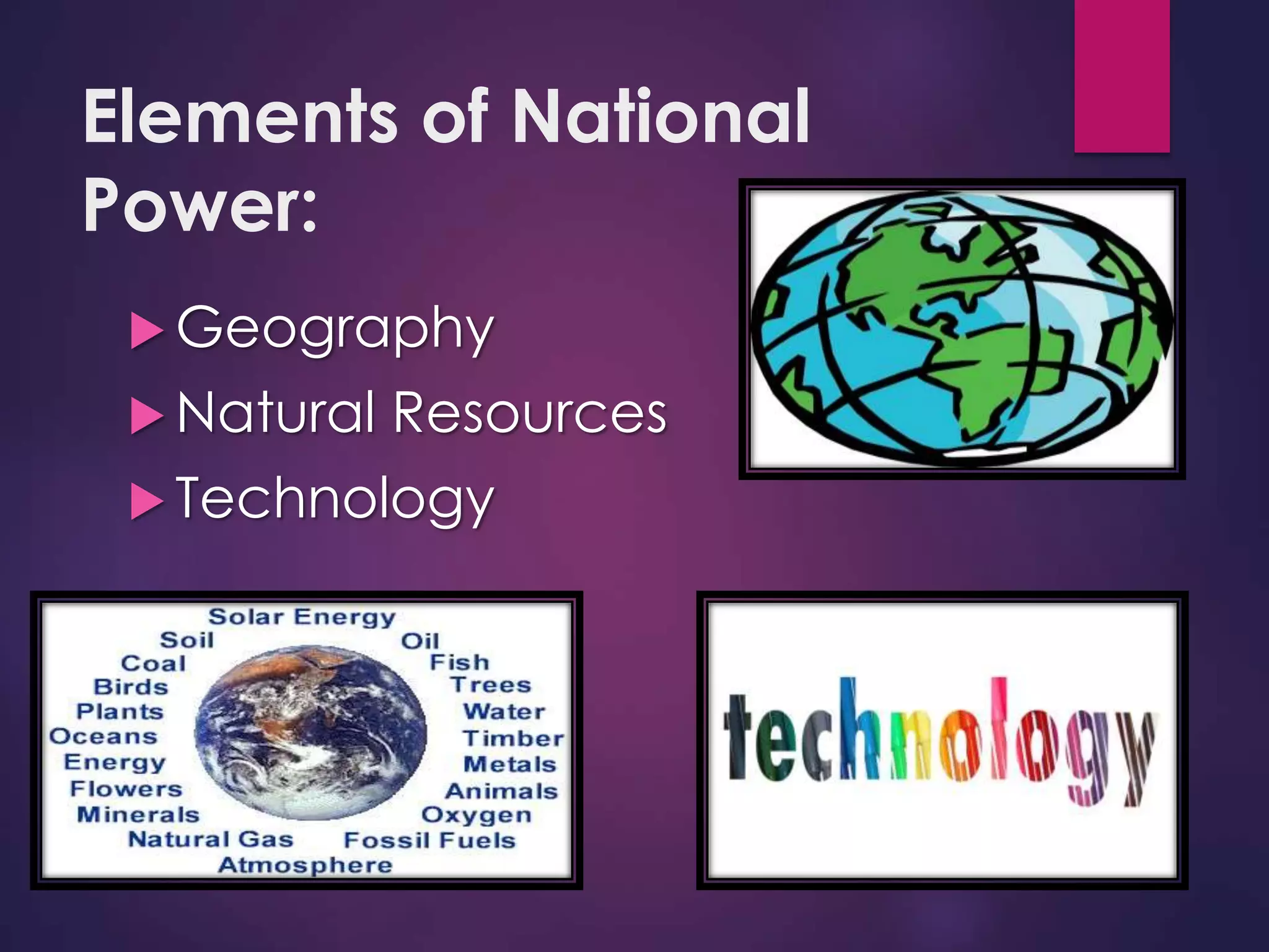 Elements of National
Power:
 Geography
 Natural Resources
 Technology
 