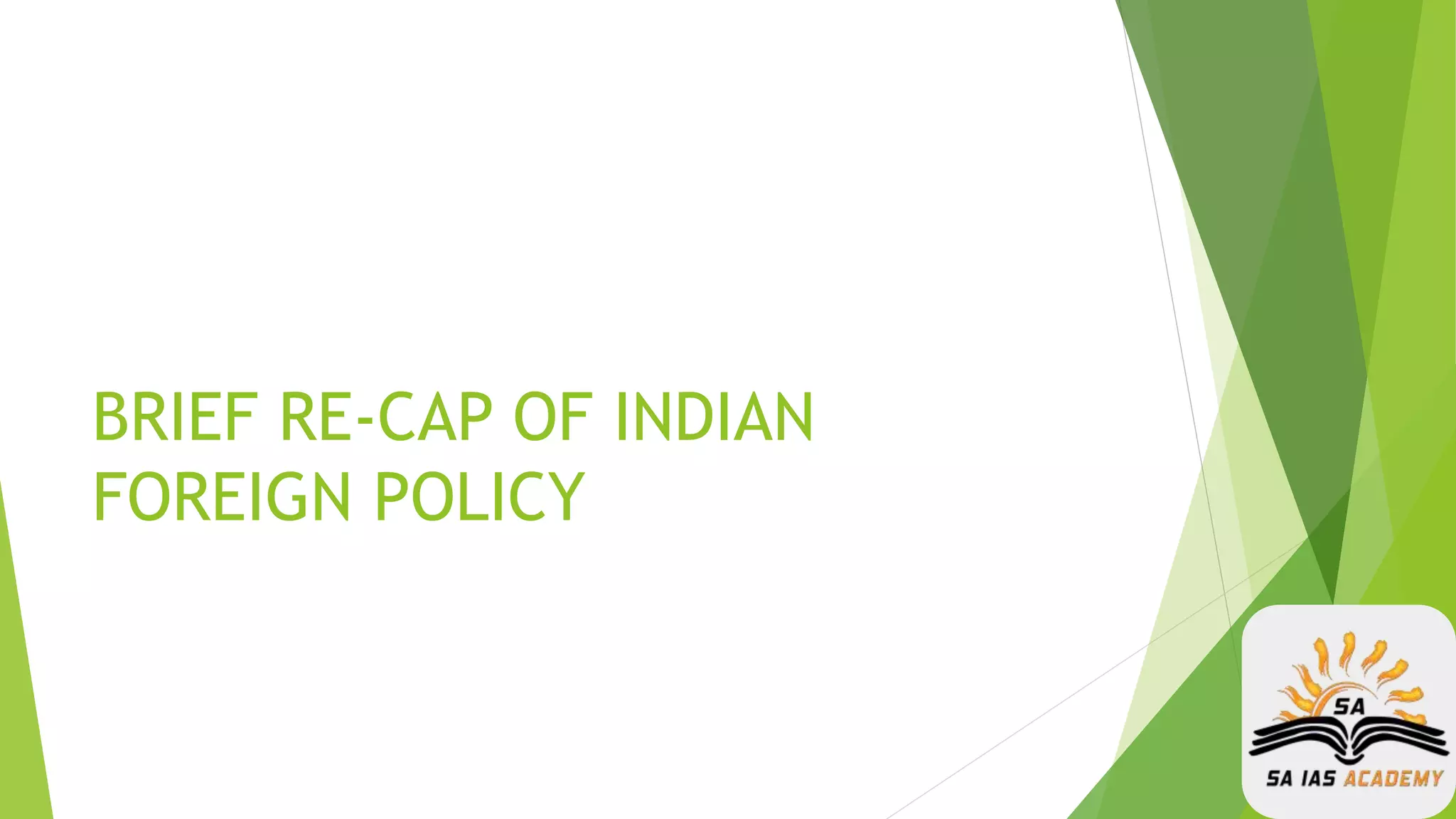 BRIEF RE-CAP OF INDIAN
FOREIGN POLICY
 