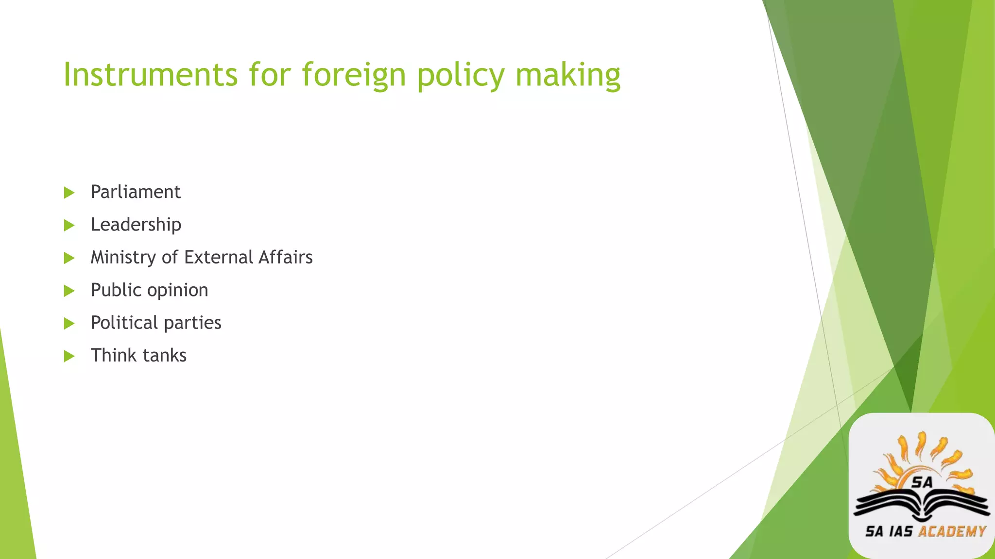 Instruments for foreign policy making
 Parliament
 Leadership
 Ministry of External Affairs
 Public opinion
 Political parties
 Think tanks
 