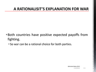 Both countries have positive expected payoffs from
fighting.
 So war can be a rational choice for both parties.

Abhishek Maity 2013
11/6/2013

111

 