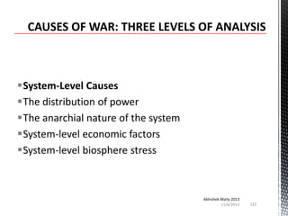 System-Level Causes
The distribution of power
The anarchial nature of the system
System-level economic factors
System-level biosphere stress

Abhishek Maity 2013
11/6/2013

122

 