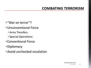 “War on terror”?
Unconventional Force
 Arms Transfers
 Special Operations

Conventional Force
Diplomacy
Avoid unchecked escalation
Abhishek Maity 2013
11/6/2013

131

 