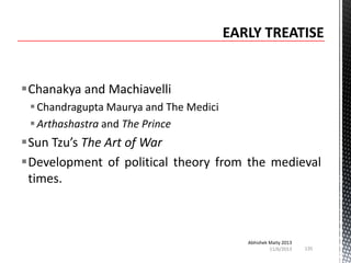 Chanakya and Machiavelli
 Chandragupta Maurya and The Medici
 Arthashastra and The Prince

Sun Tzu’s The Art of War
Development of political theory from the medieval
times.

Abhishek Maity 2013
11/6/2013

135

 