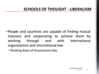 People and countries are capable of finding mutual
interests and cooperating to achieve them by
working
through
and
with
international
organizations and international law.
 Shutting down of Guantanamo Bay

Abhishek Maity 2013
11/6/2013

138

 